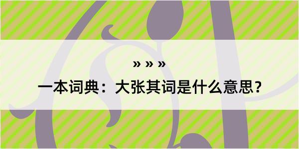 一本词典：大张其词是什么意思？