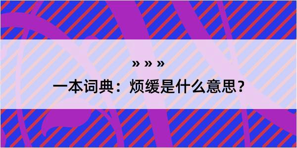 一本词典：烦缓是什么意思？