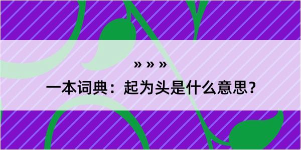 一本词典：起为头是什么意思？