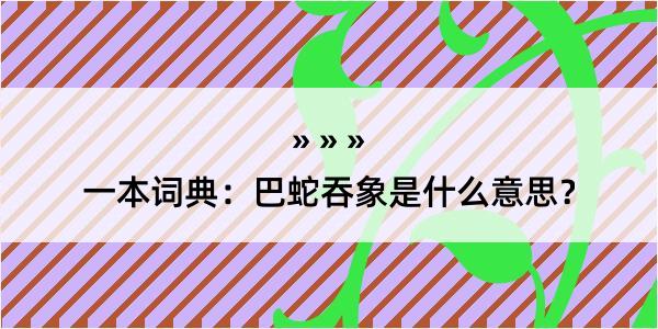 一本词典：巴蛇吞象是什么意思？