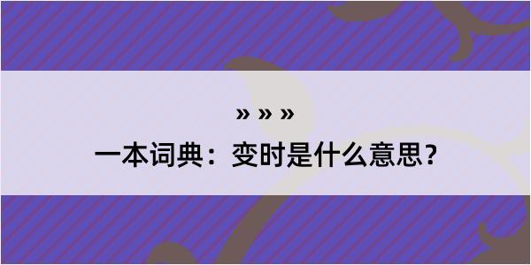 一本词典：变时是什么意思？