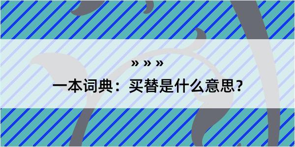 一本词典：买替是什么意思？