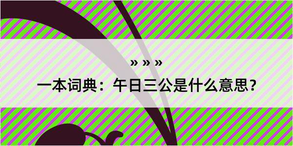 一本词典：午日三公是什么意思？