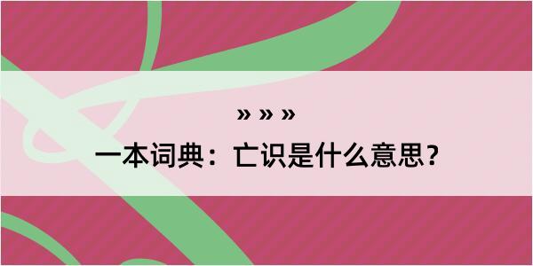 一本词典：亡识是什么意思？