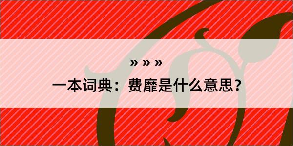 一本词典：费靡是什么意思？