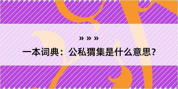 一本词典：公私猬集是什么意思？