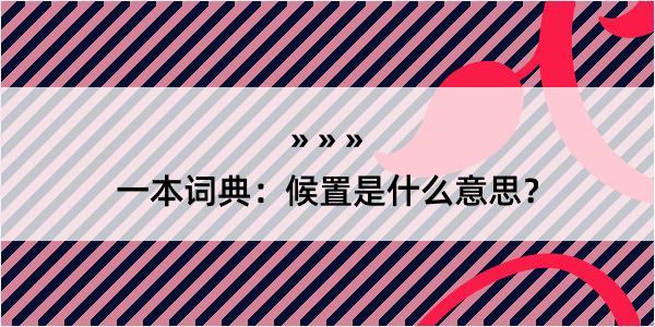 一本词典：候置是什么意思？