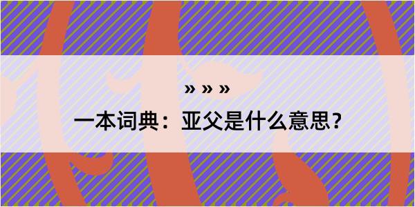 一本词典：亚父是什么意思？