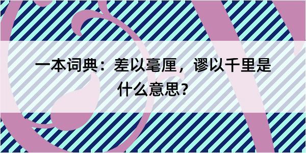 一本词典：差以毫厘，谬以千里是什么意思？