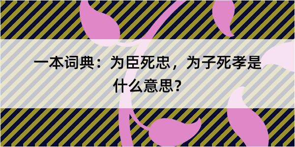 一本词典：为臣死忠，为子死孝是什么意思？