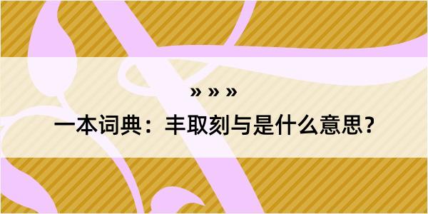 一本词典：丰取刻与是什么意思？