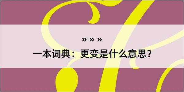 一本词典：更变是什么意思？