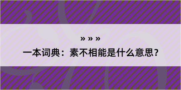 一本词典：素不相能是什么意思？