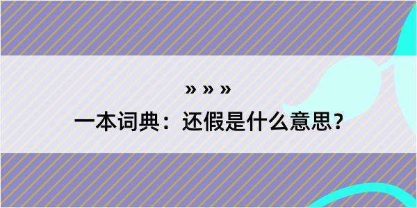 一本词典：还假是什么意思？