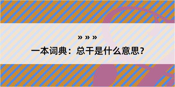 一本词典：总干是什么意思？