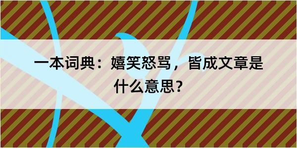 一本词典：嬉笑怒骂，皆成文章是什么意思？