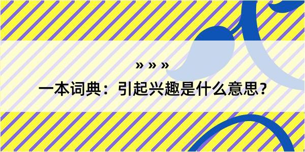 一本词典：引起兴趣是什么意思？