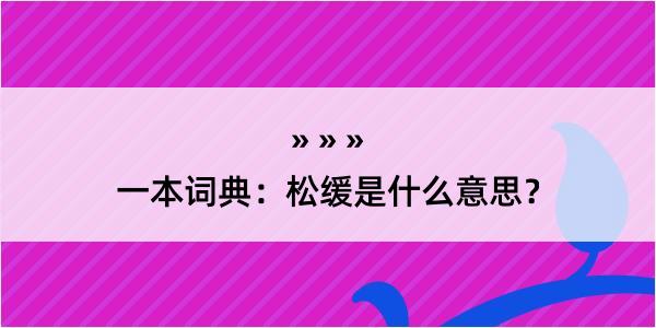 一本词典：松缓是什么意思？