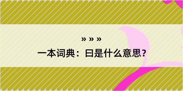 一本词典：曰是什么意思？