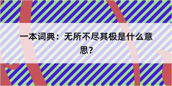 一本词典：无所不尽其极是什么意思？