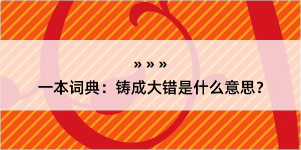 一本词典：铸成大错是什么意思？