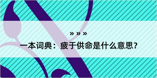 一本词典：疲于供命是什么意思？