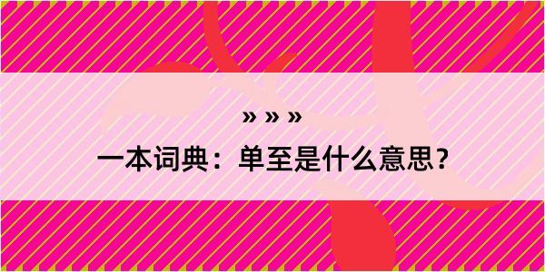 一本词典：单至是什么意思？