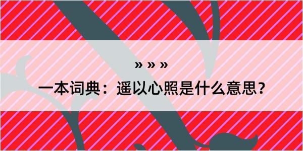 一本词典：遥以心照是什么意思？