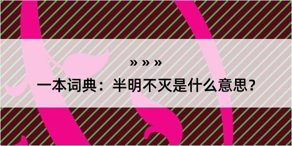 一本词典：半明不灭是什么意思？