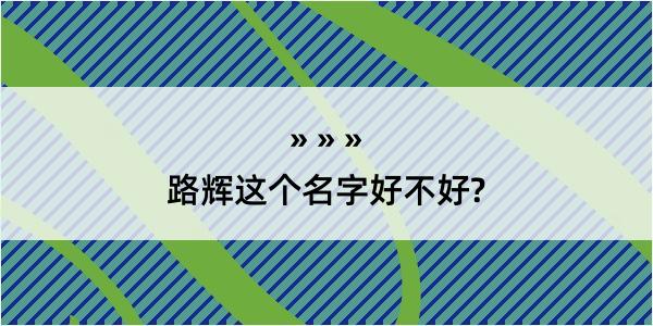 路辉这个名字好不好?