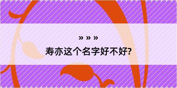 寿亦这个名字好不好?