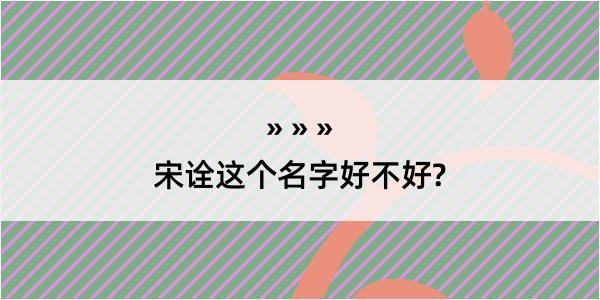 宋诠这个名字好不好?