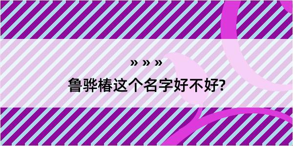 鲁骅椿这个名字好不好?