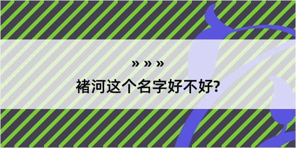 褚河这个名字好不好?