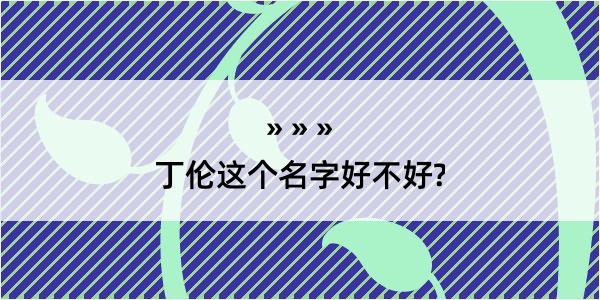 丁伦这个名字好不好?