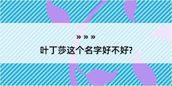 叶丁莎这个名字好不好?