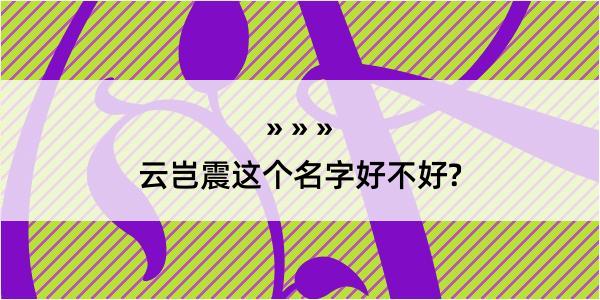 云岂震这个名字好不好?