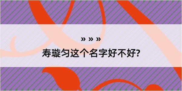 寿璇匀这个名字好不好?