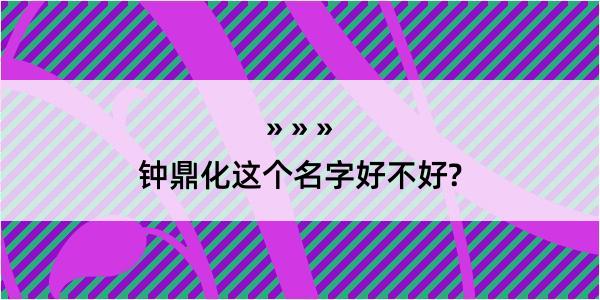 钟鼎化这个名字好不好?