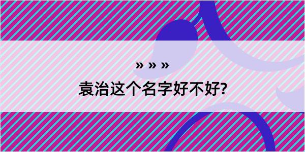 袁治这个名字好不好?