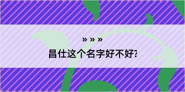 昌仕这个名字好不好?