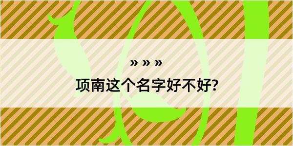 项南这个名字好不好?