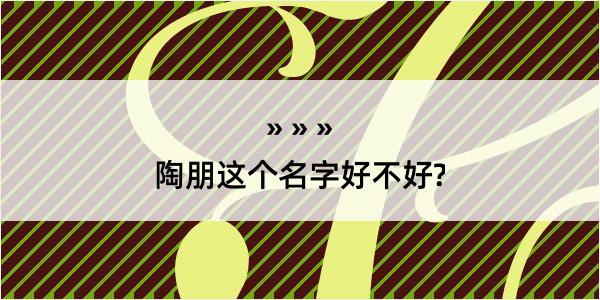 陶朋这个名字好不好?