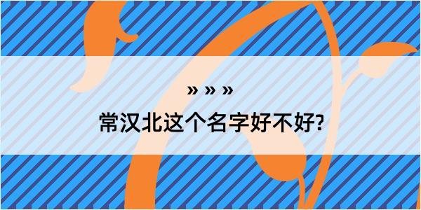 常汉北这个名字好不好?