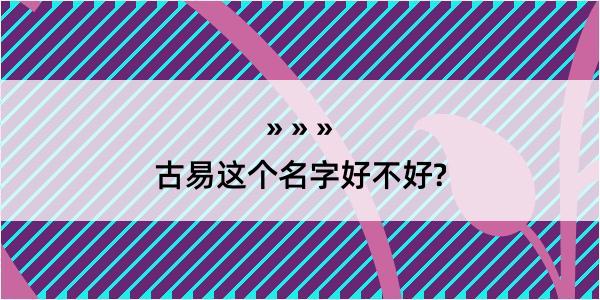 古易这个名字好不好?