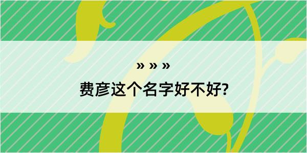 费彦这个名字好不好?