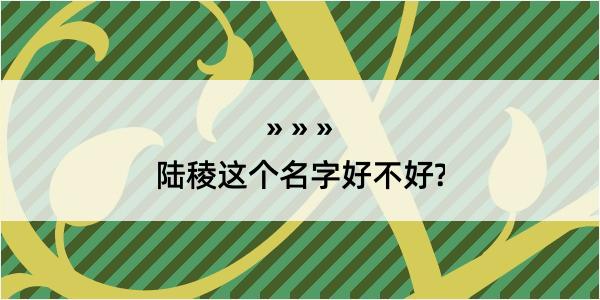 陆稜这个名字好不好?