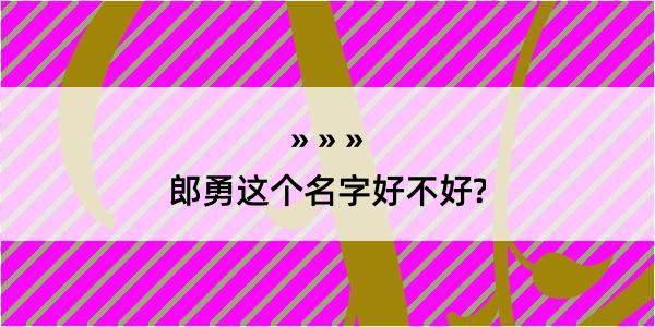 郎勇这个名字好不好?