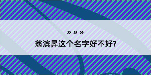 翁滨昇这个名字好不好?