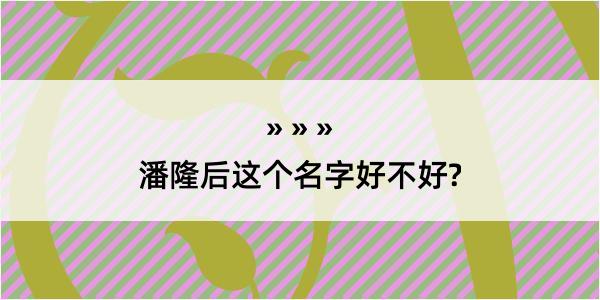 潘隆后这个名字好不好?